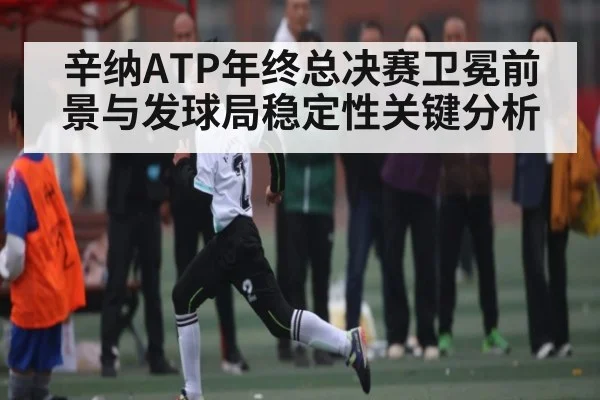 辛纳ATP年终总决赛卫冕前景与发球局稳定性关键分析（KAIYUN SPORTS）