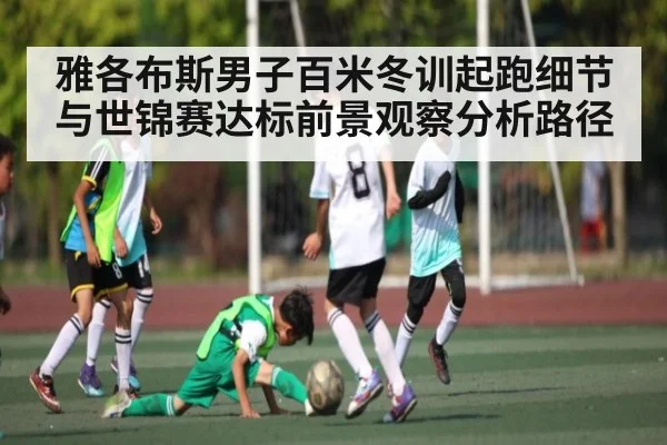 雅各布斯男子百米冬训起跑细节与世锦赛达标前景观察分析路径