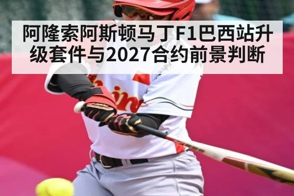 阿隆索阿斯顿马丁F1巴西站升级套件与2027合约前景判断（KAIYUN SPORTS）